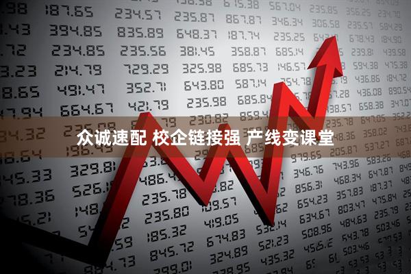 众诚速配 校企链接强 产线变课堂