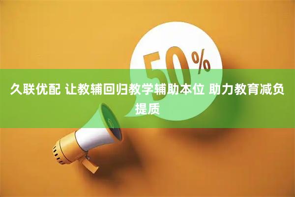 久联优配 让教辅回归教学辅助本位 助力教育减负提质