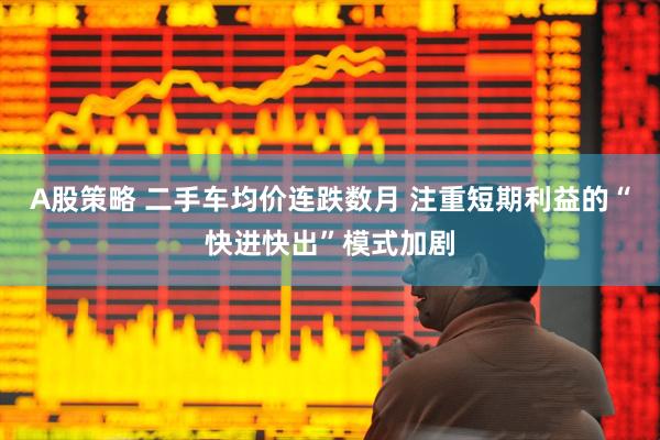A股策略 二手车均价连跌数月 注重短期利益的“快进快出”模式加剧