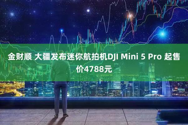 金财顺 大疆发布迷你航拍机DJI Mini 5 Pro 起售价4788元