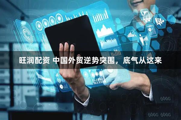 旺润配资 中国外贸逆势突围，底气从这来