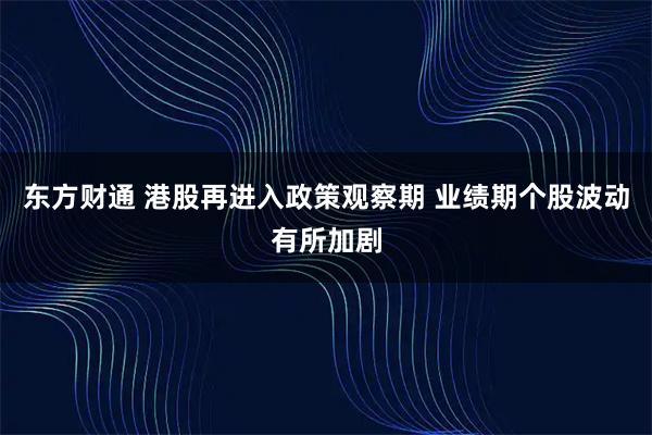 东方财通 港股再进入政策观察期 业绩期个股波动有所加剧