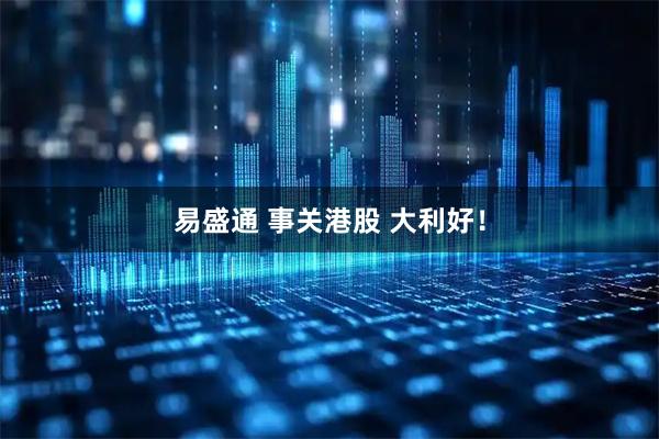 易盛通 事关港股 大利好！