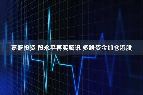 嘉盛投资 段永平再买腾讯 多路资金加仓港股