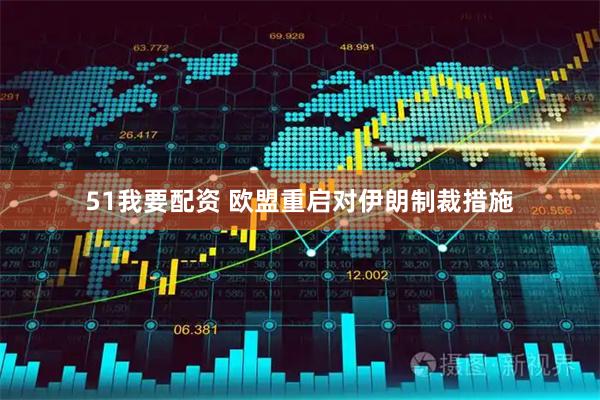 51我要配资 欧盟重启对伊朗制裁措施