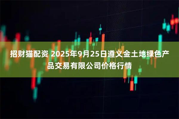 招财猫配资 2025年9月25日遵义金土地绿色产品交易有限公司价格行情