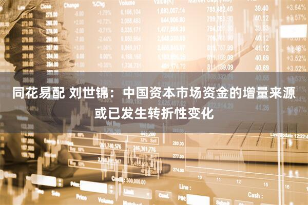 同花易配 刘世锦：中国资本市场资金的增量来源或已发生转折性变化