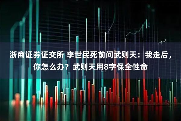 浙商证券证交所 李世民死前问武则天：我走后，你怎么办？武则天用8字保全性命
