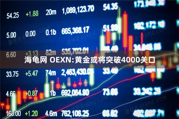 海龟网 OEXN:黄金或将突破4000关口