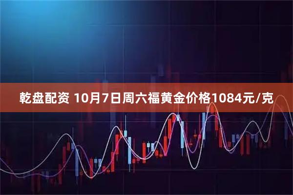 乾盘配资 10月7日周六福黄金价格1084元/克