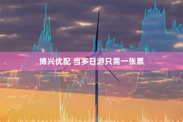博兴优配 当多日游只需一张票