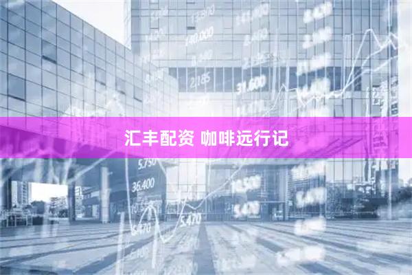 汇丰配资 咖啡远行记