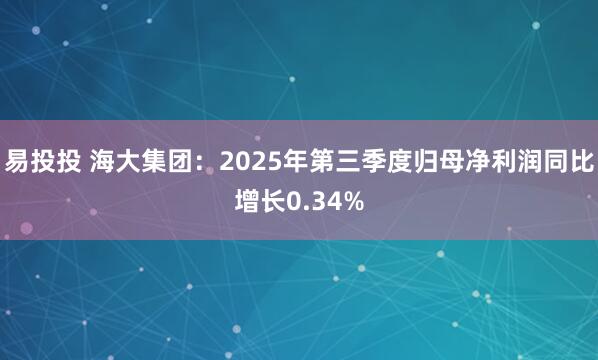 易投投 海大集团：2025年第三季度归母净利润同比增长0.34%