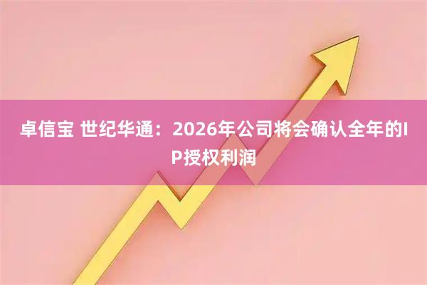 卓信宝 世纪华通：2026年公司将会确认全年的IP授权利润