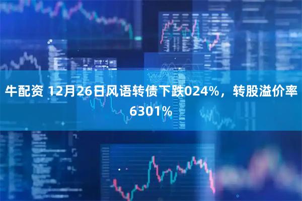 牛配资 12月26日风语转债下跌024%，转股溢价率6301%