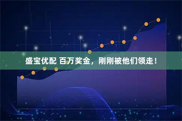 盛宝优配 百万奖金，刚刚被他们领走！