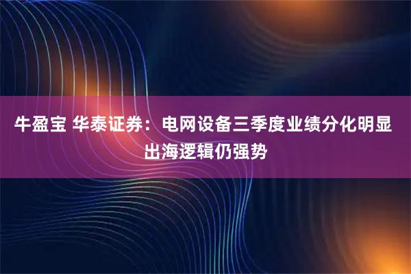 牛盈宝 华泰证券:电网设备三季度业绩分化明显 出海逻辑仍强势