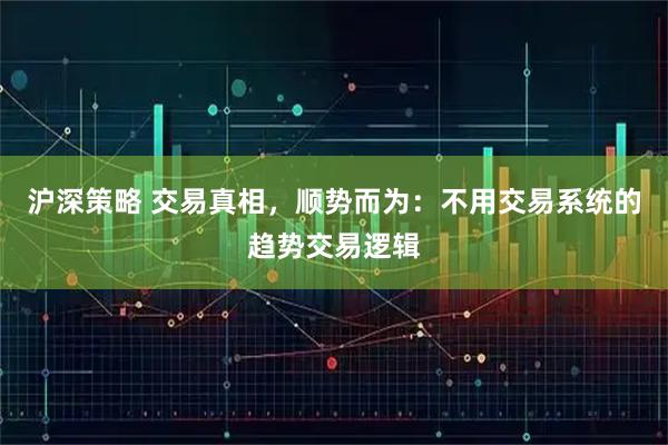 沪深策略 交易真相，顺势而为：不用交易系统的趋势交易逻辑